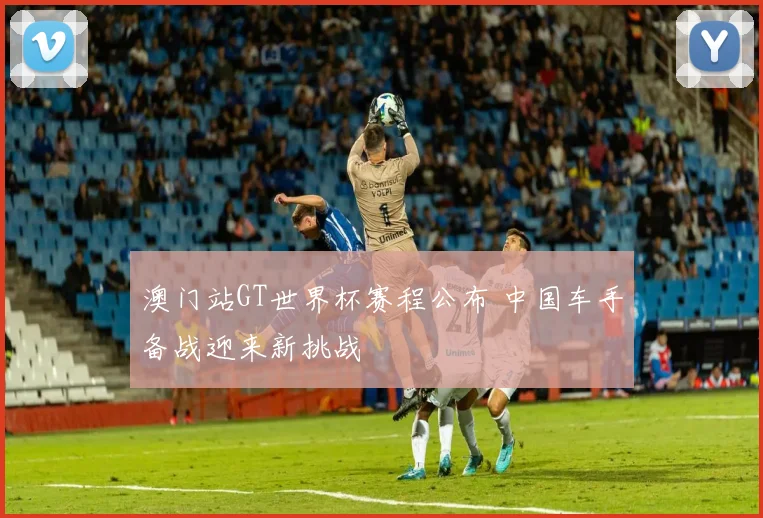 澳门站GT世界杯赛程公布 中国车手备战迎来新挑战