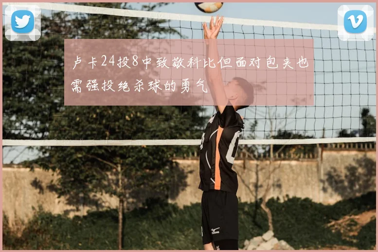 卢卡24投8中致敬科比但面对包夹也需强投绝杀球的勇气