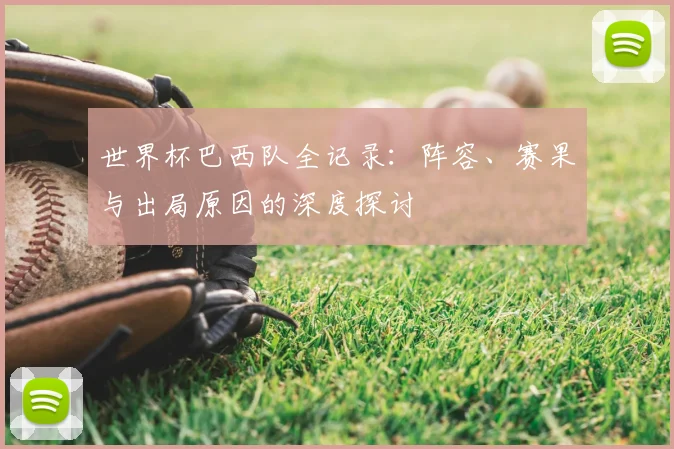 世界杯巴西队全记录：阵容、赛果与出局原因的深度探讨