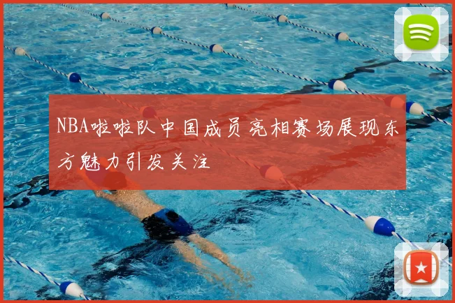 NBA啦啦队中国成员亮相赛场展现东方魅力引发关注