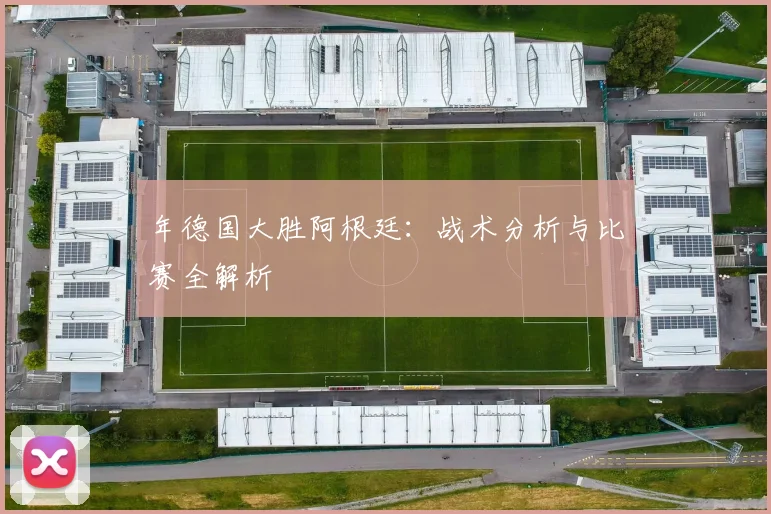 年德国大胜阿根廷：战术分析与比赛全解析