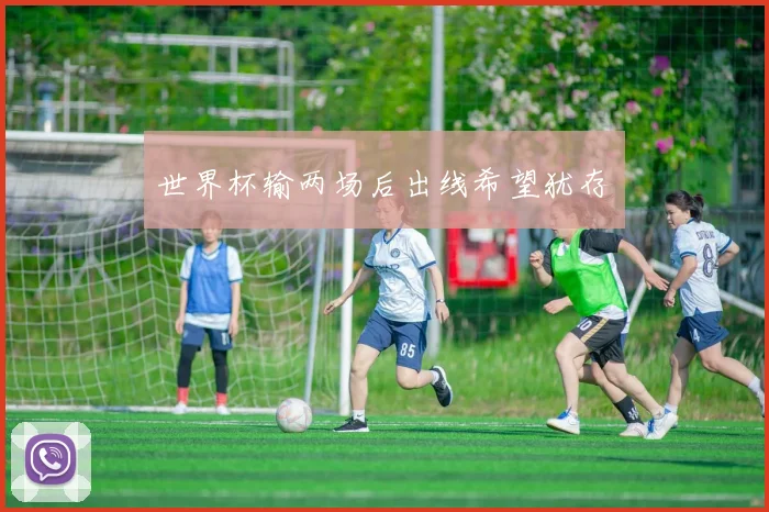 世界杯输两场后出线希望犹存