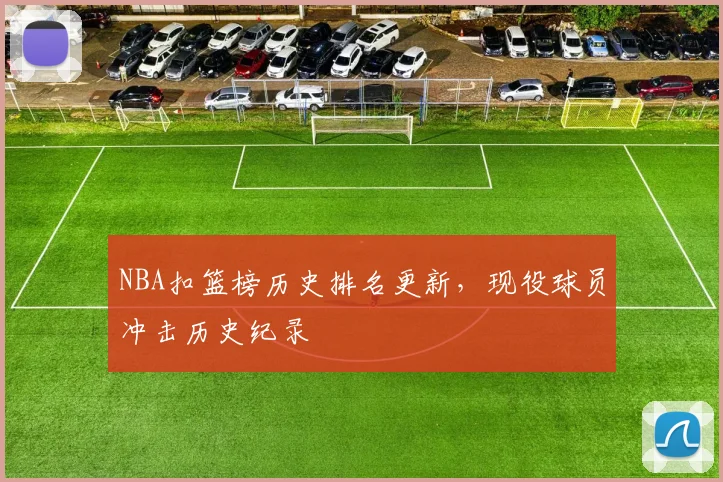 NBA扣篮榜历史排名更新,现役球员冲击历史纪录