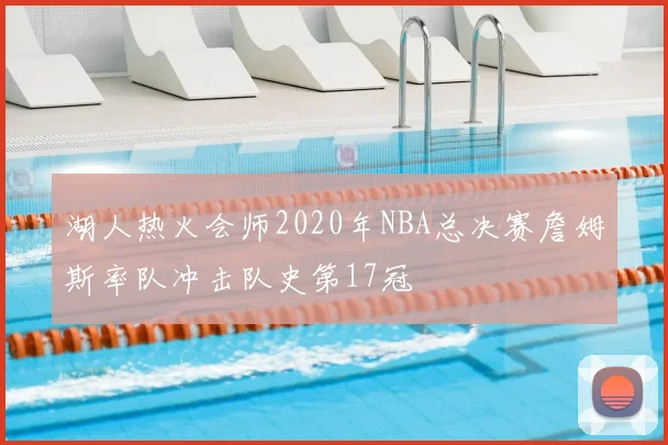 湖人热火会师2020年NBA总决赛詹姆斯率队冲击队史第17冠