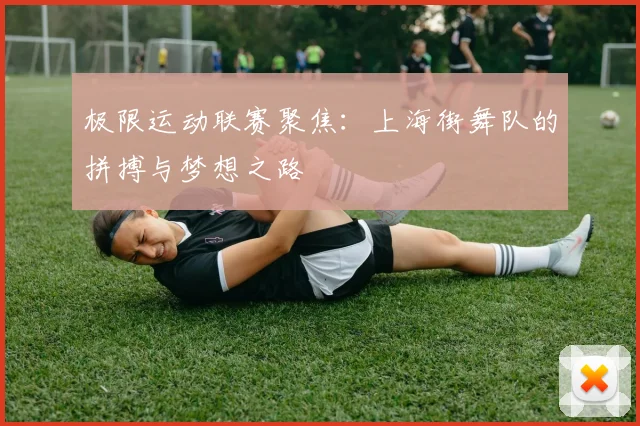 极限运动联赛聚焦:上海街舞队的拼搏与梦想之路