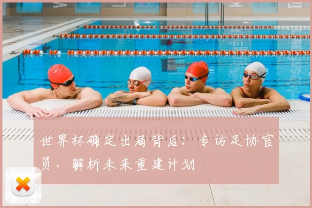 世界杯确定出局背后:专访足协官员,解析未来重建计划