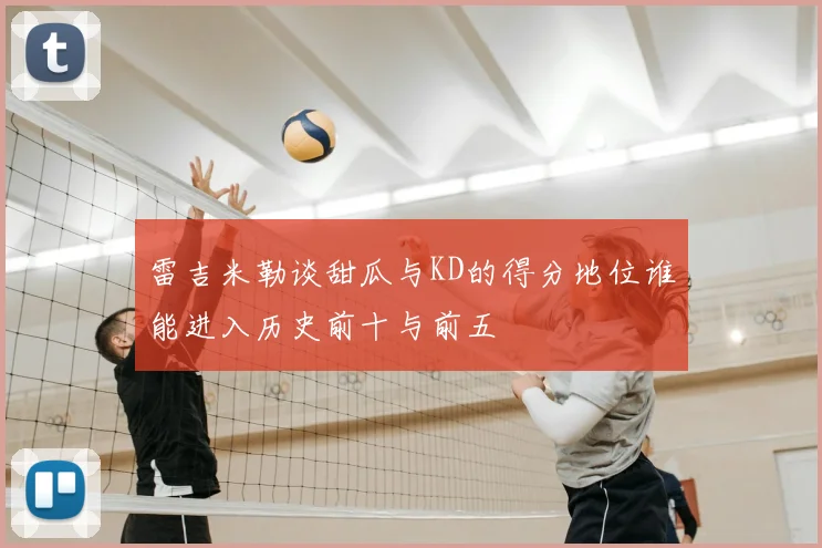 雷吉米勒谈甜瓜与KD的得分地位谁能进入历史前十与前五