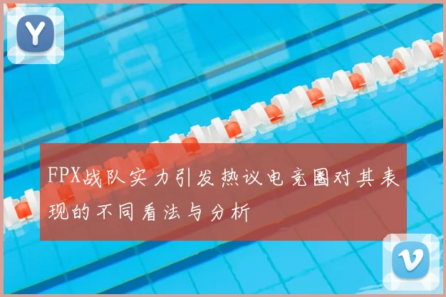 FPX战队实力引发热议电竞圈对其表现的不同看法与分析