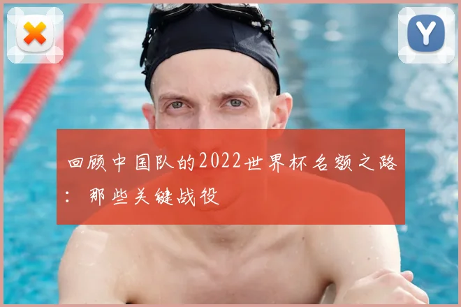 回顾中国队的2022世界杯名额之路：那些关键战役