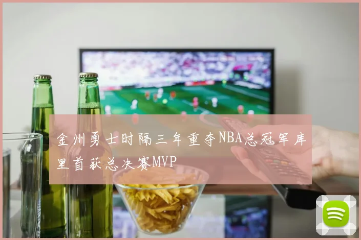 金州勇士时隔三年重夺NBA总冠军库里首获总决赛MVP