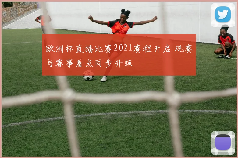 欧洲杯直播比赛2021赛程开启 观赛与赛事看点同步升级