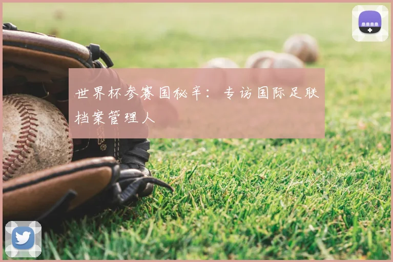 世界杯参赛国秘辛：专访国际足联档案管理人