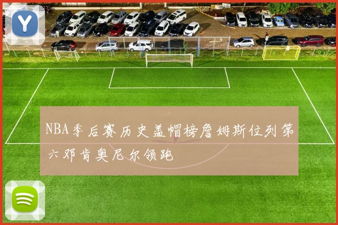 NBA季后赛历史盖帽榜詹姆斯位列第六邓肯奥尼尔领跑