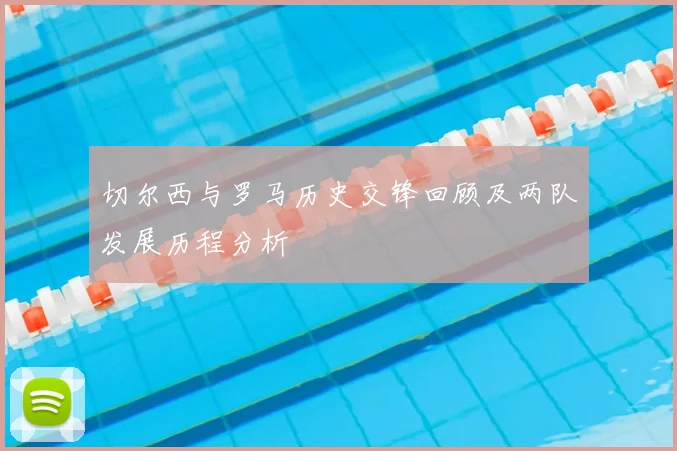 切尔西与罗马历史交锋回顾及两队发展历程分析