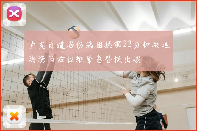卢克肖遭遇伤病困扰第22分钟被迫离场马兹拉维紧急替换出战