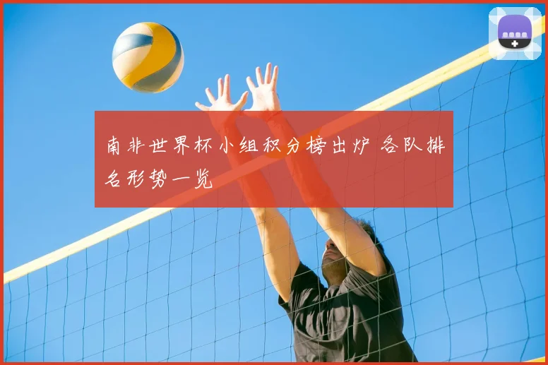 南非世界杯小组积分榜出炉 各队排名形势一览