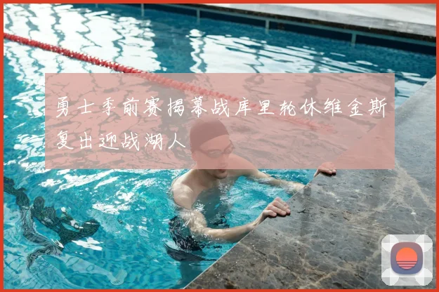 勇士季前赛揭幕战库里轮休维金斯复出迎战湖人