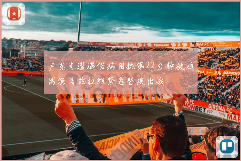 卢克肖遭遇伤病困扰第22分钟被迫离场马兹拉维紧急替换出战