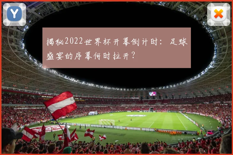 揭秘2022世界杯开幕倒计时：足球盛宴的序幕何时拉开？