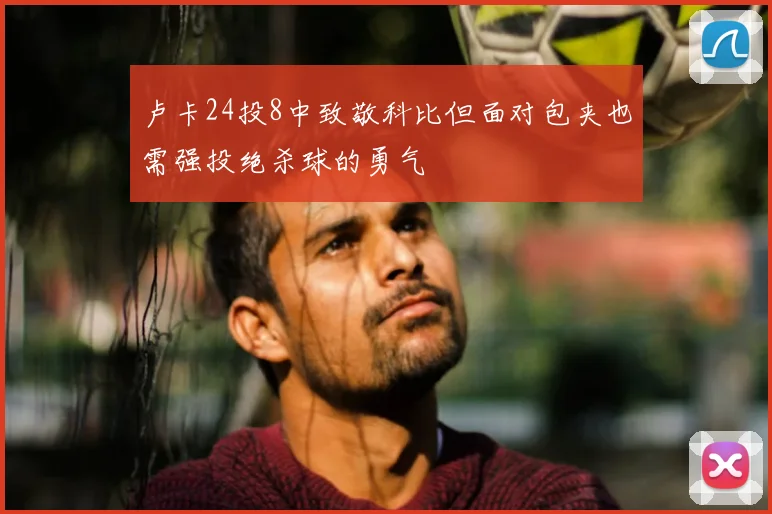 卢卡24投8中致敬科比但面对包夹也需强投绝杀球的勇气