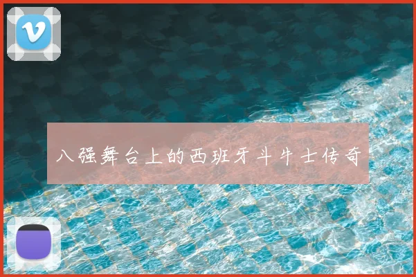 八强舞台上的西班牙斗牛士传奇