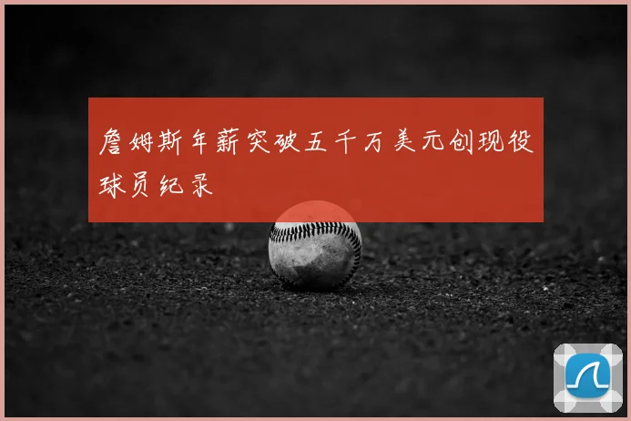 詹姆斯年薪突破五千万美元创现役球员纪录