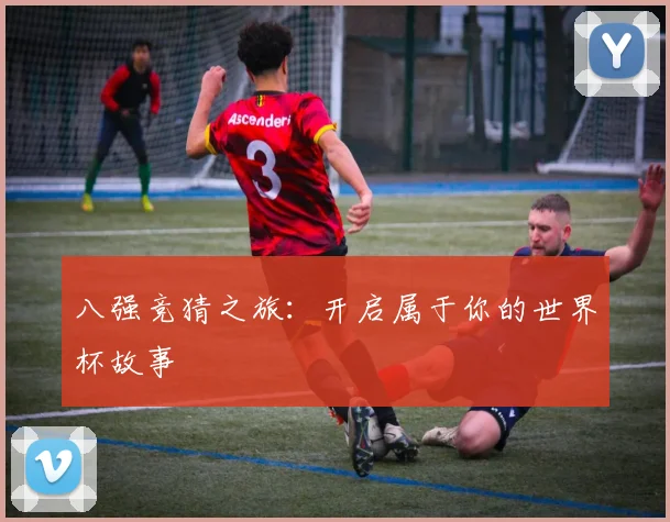 八强竞猜之旅：开启属于你的世界杯故事