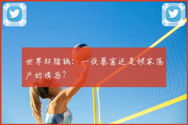 世界杯赌钱:一夜暴富还是倾家荡产的诱惑?