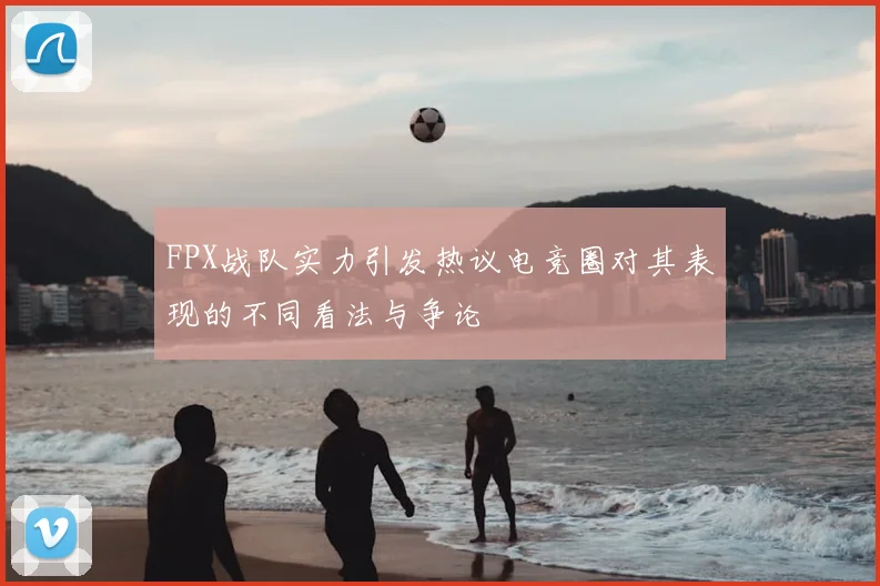 FPX战队实力引发热议电竞圈对其表现的不同看法与争论