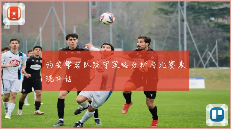 西安攀岩队防守策略分析与比赛表现评估