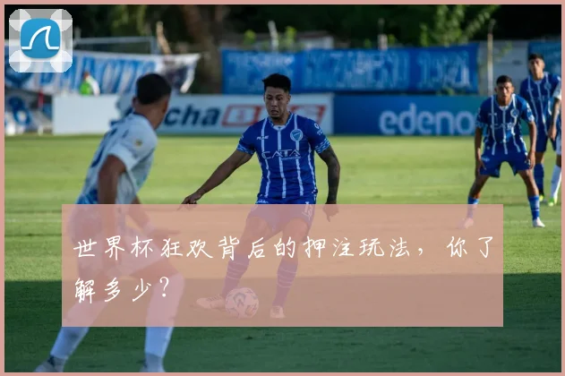 世界杯狂欢背后的押注玩法，你了解多少？