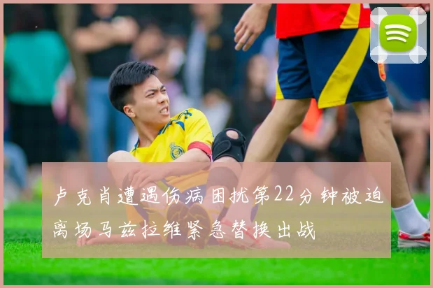 卢克肖遭遇伤病困扰第22分钟被迫离场马兹拉维紧急替换出战